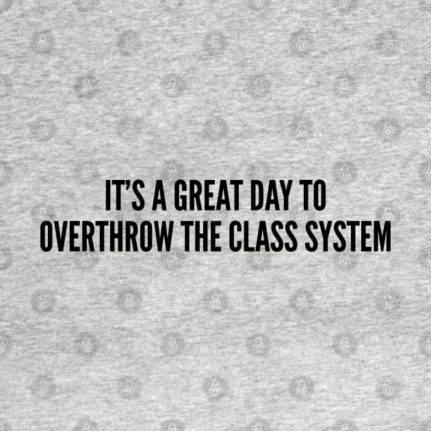 Student Joke - It's A Great Day To Overthrow The Class System - Funny joke Statement Humor Slogan by sillyslogans